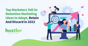 Retention Marketing Ideas to Adopt, Retain And Discard in 2023